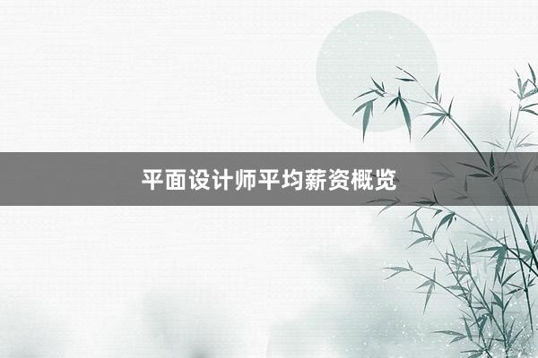 平面设计师平均薪资概览