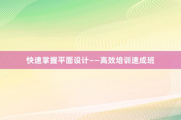 快速掌握平面设计——高效培训速成班