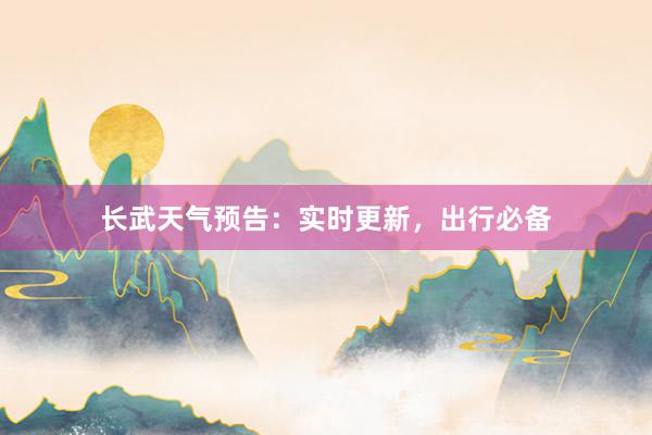 长武天气预告：实时更新，出行必备