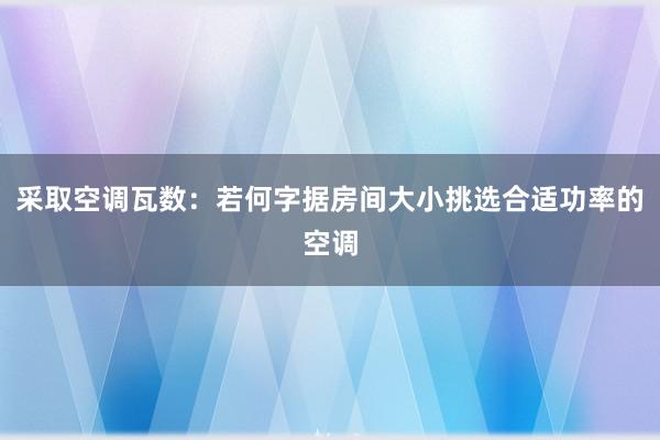 采取空调瓦数：若何字据房间大小挑选合适功率的空调