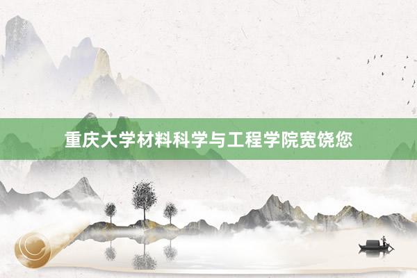 重庆大学材料科学与工程学院宽饶您