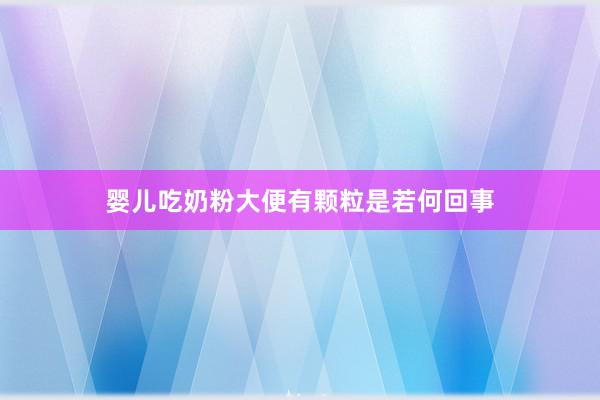 婴儿吃奶粉大便有颗粒是若何回事