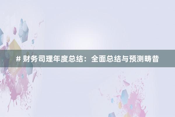 # 财务司理年度总结：全面总结与预测畴昔