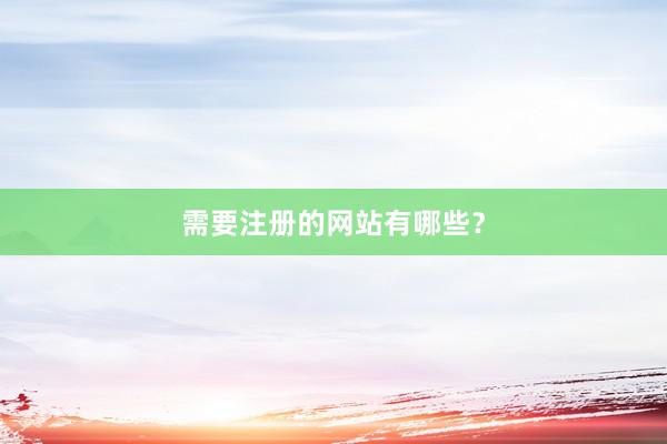 需要注册的网站有哪些？