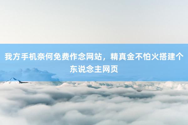 我方手机奈何免费作念网站，精真金不怕火搭建个东说念主网页