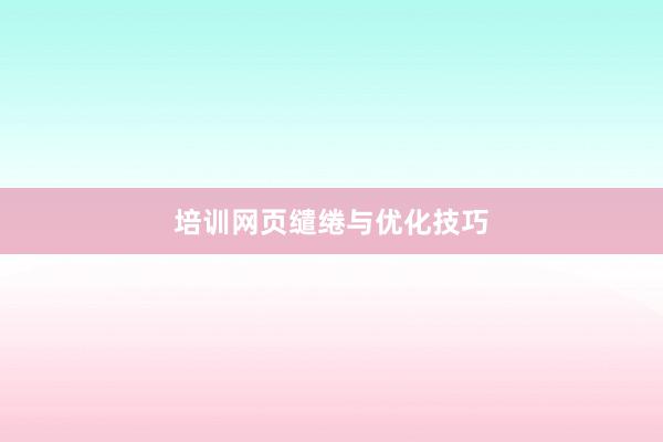 培训网页缱绻与优化技巧