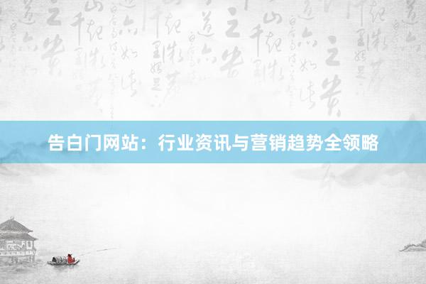 告白门网站：行业资讯与营销趋势全领略