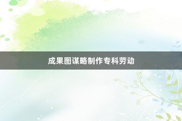 成果图谋略制作专科劳动