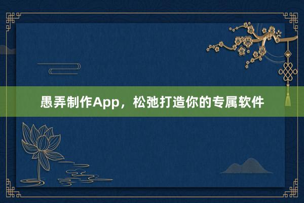 愚弄制作App，松弛打造你的专属软件