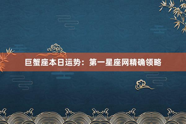 巨蟹座本日运势：第一星座网精确领略