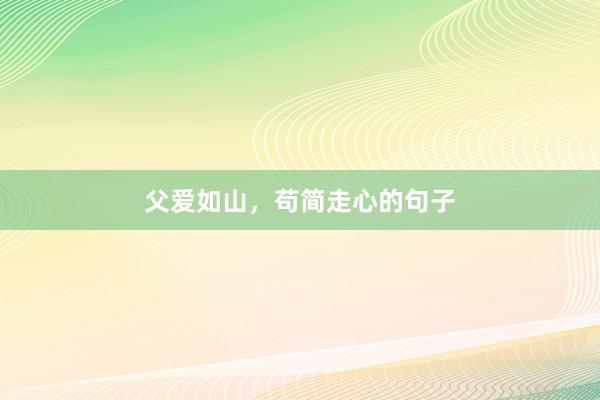 父爱如山，苟简走心的句子
