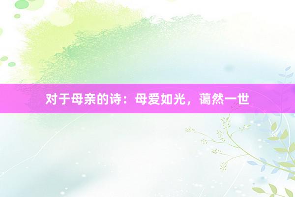 对于母亲的诗：母爱如光，蔼然一世