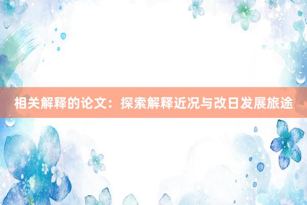 相关解释的论文：探索解释近况与改日发展旅途