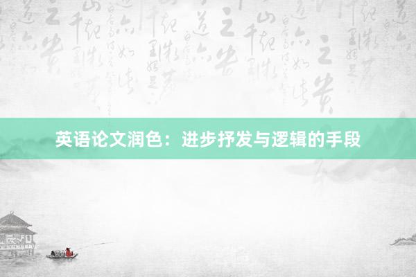 英语论文润色：进步抒发与逻辑的手段