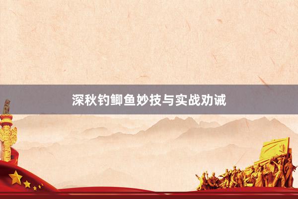 深秋钓鲫鱼妙技与实战劝诫