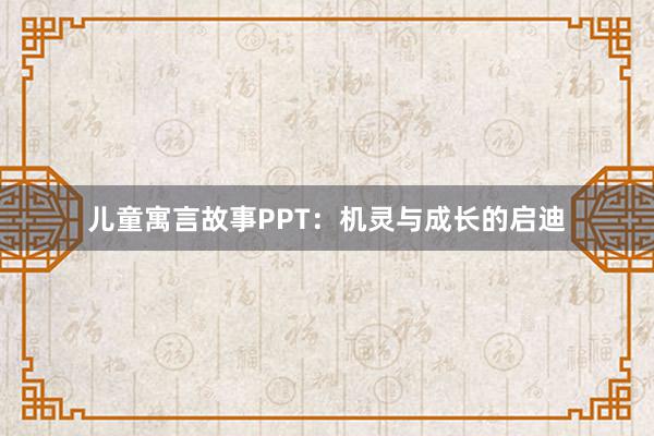 儿童寓言故事PPT:机灵与成长的启迪